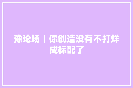 豫论场丨你创造没有不打烊成标配了