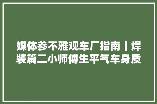 媒体参不雅观车厂指南丨焊装篇二小师傅生平气车身质量就变差