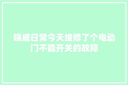 晓威日常今天维修了个电动门不能开关的故障