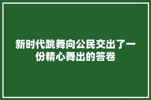 新时代跳舞向公民交出了一份精心舞出的答卷