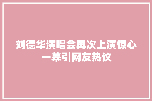 刘德华演唱会再次上演惊心一幕引网友热议