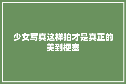 少女写真这样拍才是真正的美到梗塞