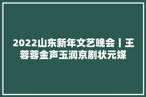2022山东新年文艺晚会丨王蓉蓉金声玉润京剧状元媒