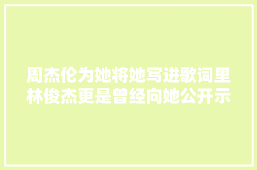 周杰伦为她将她写进歌词里林俊杰更是曾经向她公开示爱