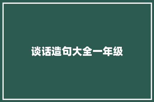 谈话造句大全一年级 知识百科