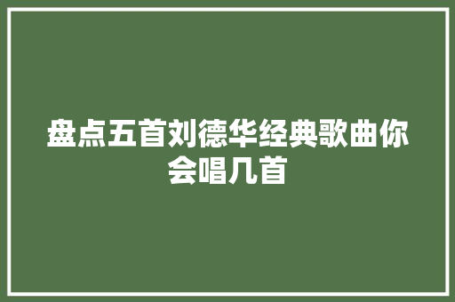 盘点五首刘德华经典歌曲你会唱几首