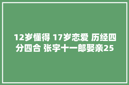 12岁懂得 17岁恋爱 历经四分四合 张宇十一郎娶亲25年过成了仙人眷侣 休闲娱乐