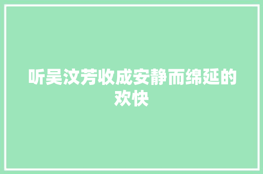 听吴汶芳收成安静而绵延的欢快