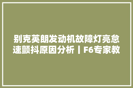 别克英朗发动机故障灯亮怠速颤抖原因分析丨F6专家教室