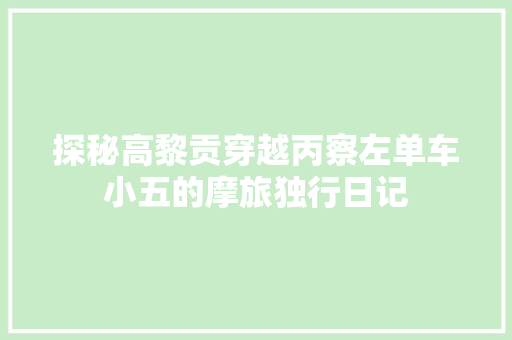 探秘高黎贡穿越丙察左单车小五的摩旅独行日记