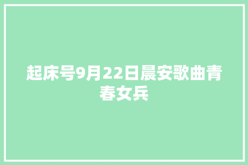 起床号9月22日晨安歌曲青春女兵