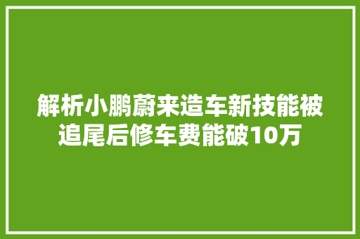 解析小鹏蔚来造车新技能被追尾后修车费能破10万