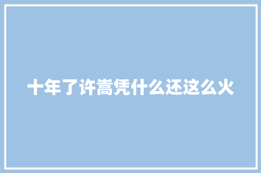 十年了许嵩凭什么还这么火
