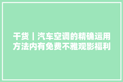 干货｜汽车空调的精确运用方法内有免费不雅观影福利