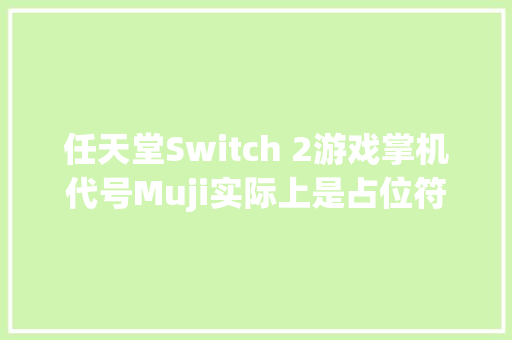 任天堂Switch 2游戏掌机代号Muji实际上是占位符
