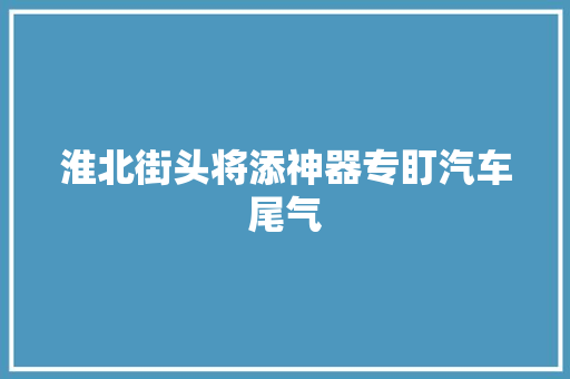 淮北街头将添神器专盯汽车尾气