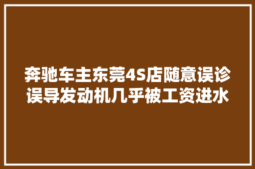 奔驰车主东莞4S店随意误诊误导发动机几乎被工资进水