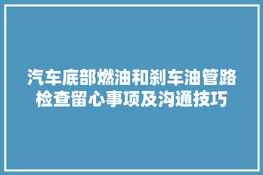 汽车底部燃油和刹车油管路检查留心事项及沟通技巧