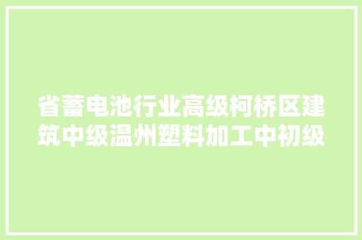 省蓄电池行业高级柯桥区建筑中级温州塑料加工中初级评前宣告