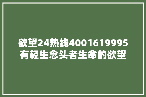 欲望24热线4001619995有轻生念头者生命的欲望