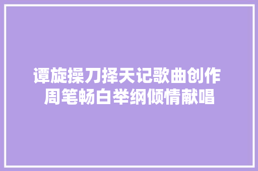 谭旋操刀择天记歌曲创作 周笔畅白举纲倾情献唱