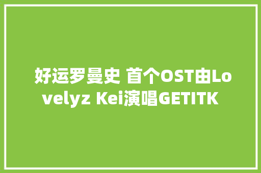  好运罗曼史 首个OST由Lovelyz Kei演唱GETITK