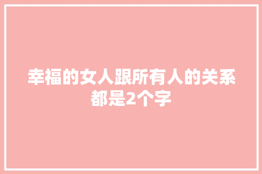 幸福的女人跟所有人的关系都是2个字