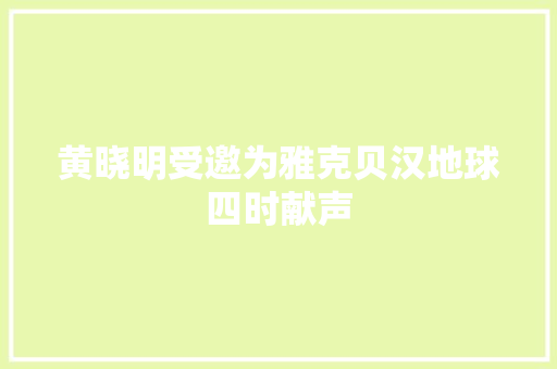 黄晓明受邀为雅克贝汉地球四时献声