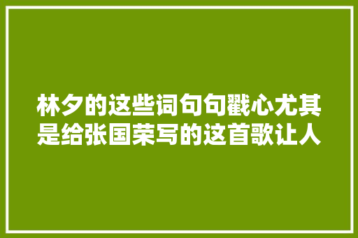 林夕的这些词句句戳心尤其是给张国荣写的这首歌让人听了想哭
