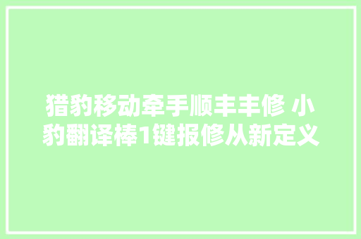 猎豹移动牵手顺丰丰修 小豹翻译棒1键报修从新定义售后做事