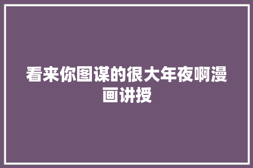 看来你图谋的很大年夜啊漫画讲授