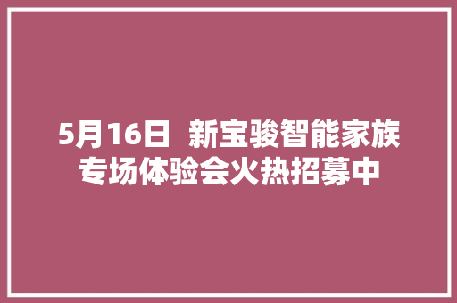 5月16日  新宝骏智能家族专场体验会火热招募中