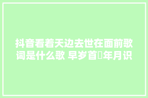 抖音看着天边去世在面前歌词是什么歌 早岁首年月识这世间万般流连
