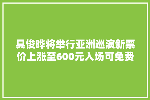具俊晔将举行亚洲巡演新票价上涨至600元入场可免费畅饮