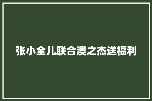 张小全儿联合澳之杰送福利
