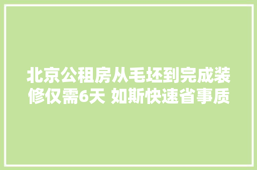 北京公租房从毛坯到完成装修仅需6天 如斯快速省事质量靠得住吗