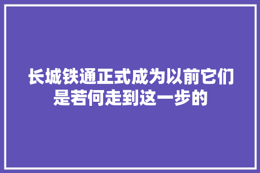 长城铁通正式成为以前它们是若何走到这一步的