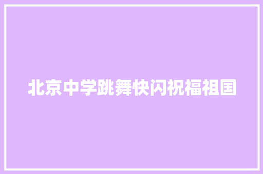 北京中学跳舞快闪祝福祖国