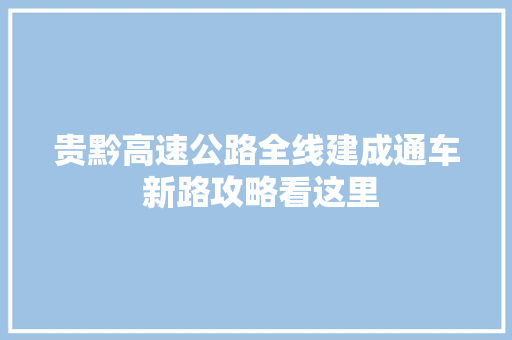 贵黔高速公路全线建成通车 新路攻略看这里
