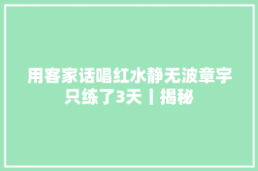 用客家话唱红水静无波章宇只练了3天丨揭秘