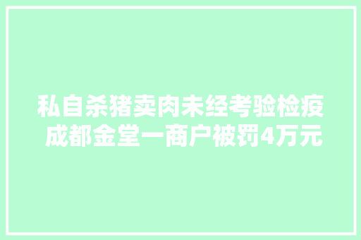 私自杀猪卖肉未经考验检疫 成都金堂一商户被罚4万元