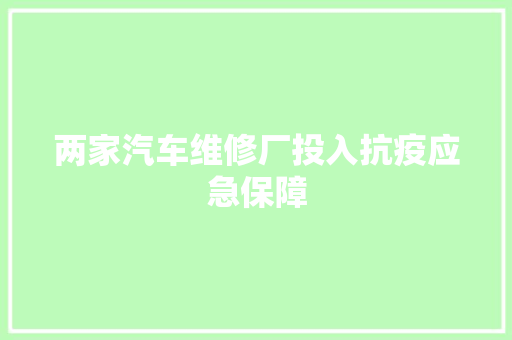 两家汽车维修厂投入抗疫应急保障