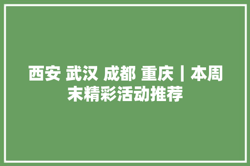 西安 武汉 成都 重庆｜本周末精彩活动推荐