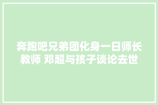 奔跑吧兄弟团化身一日师长教师 邓超与孩子谈论去世亡 汽车知识