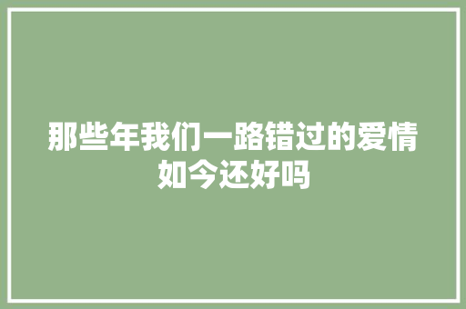 那些年我们一路错过的爱情如今还好吗