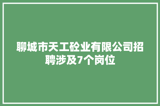 聊城市天工砼业有限公司招聘涉及7个岗位