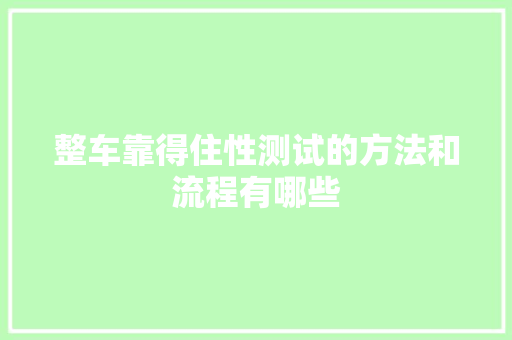 整车靠得住性测试的方法和流程有哪些