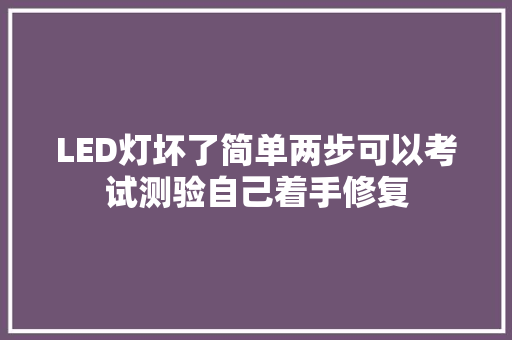 LED灯坏了简单两步可以考试测验自己着手修复