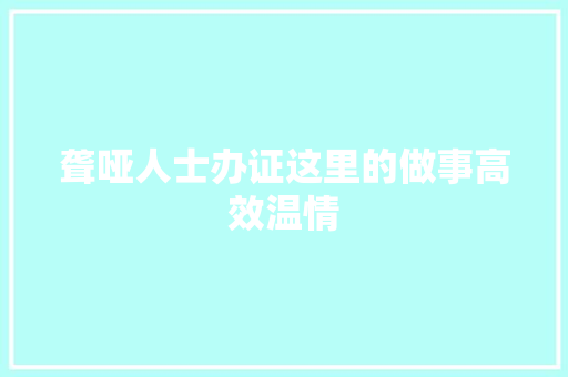 聋哑人士办证这里的做事高效温情