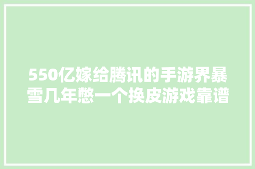 550亿嫁给腾讯的手游界暴雪几年憋一个换皮游戏靠谱吗